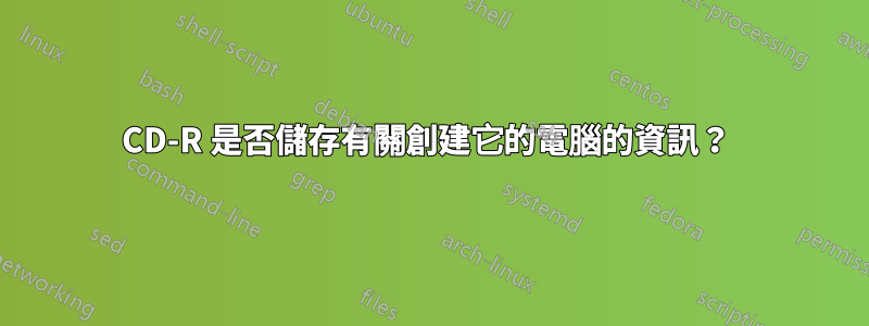 CD-R 是否儲存有關創建它的電腦的資訊？ 