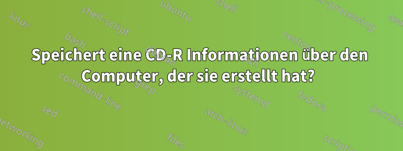 Speichert eine CD-R Informationen über den Computer, der sie erstellt hat? 