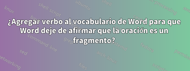 ¿Agregar verbo al vocabulario de Word para que Word deje de afirmar que la oración es un fragmento?