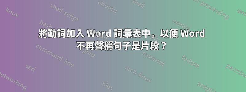 將動詞加入 Word 詞彙表中，以便 Word 不再聲稱句子是片段？