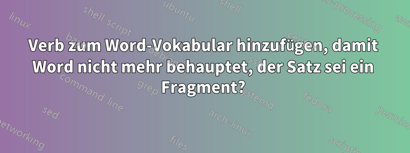 Verb zum Word-Vokabular hinzufügen, damit Word nicht mehr behauptet, der Satz sei ein Fragment?