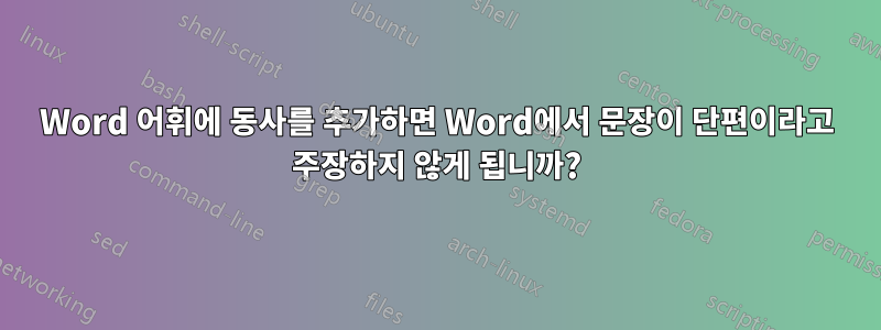 Word 어휘에 동사를 추가하면 Word에서 문장이 단편이라고 주장하지 않게 됩니까?