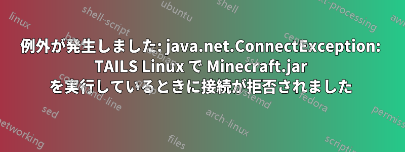 例外が発生しました: java.net.ConnectException: TAILS Linux で Minecraft.jar を実行しているときに接続が拒否されました