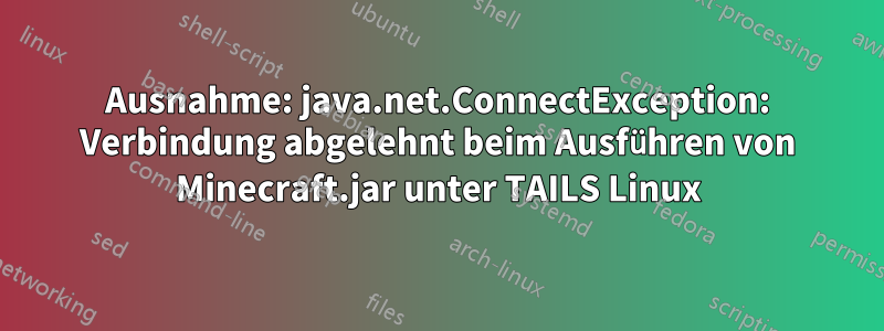 Ausnahme: java.net.ConnectException: Verbindung abgelehnt beim Ausführen von Minecraft.jar unter TAILS Linux