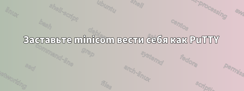 Заставьте minicom вести себя как PuTTY