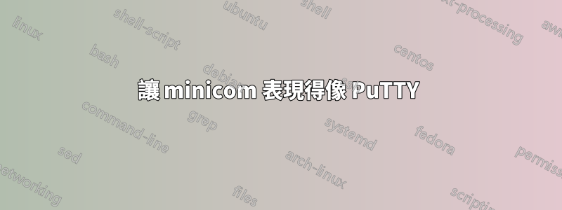 讓 minicom 表現得像 PuTTY