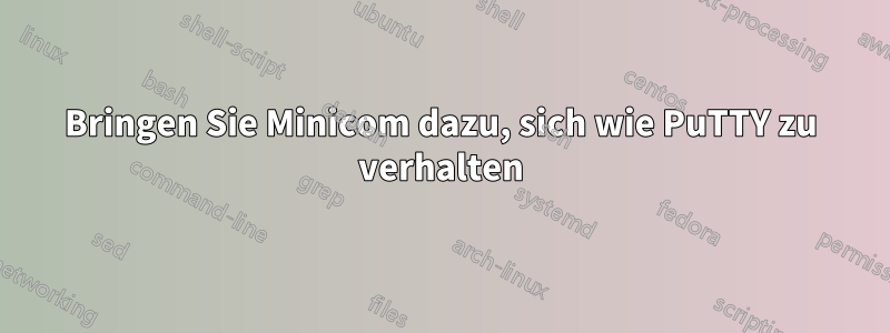 Bringen Sie Minicom dazu, sich wie PuTTY zu verhalten