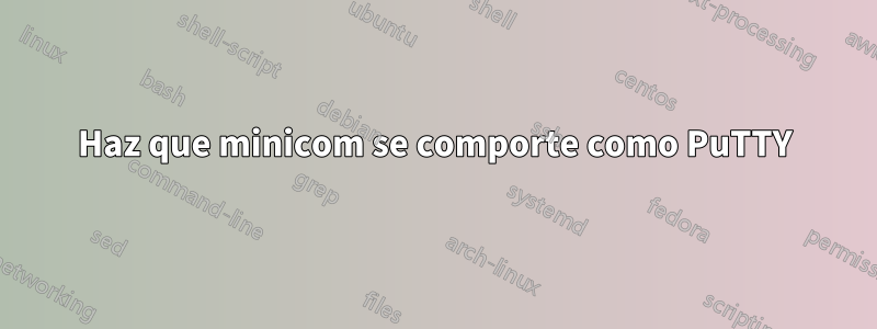 Haz que minicom se comporte como PuTTY