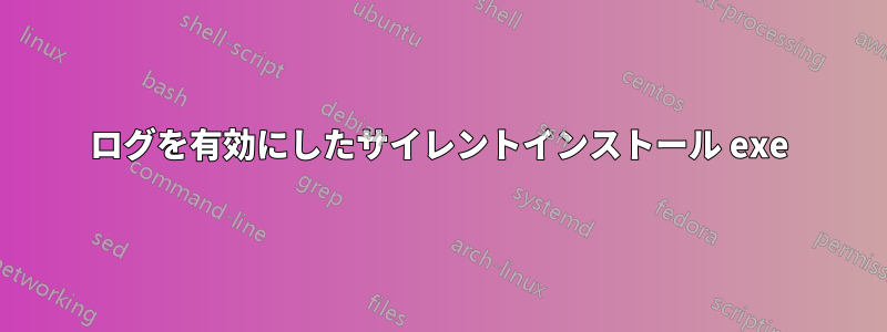 ログを有効にしたサイレントインストール exe