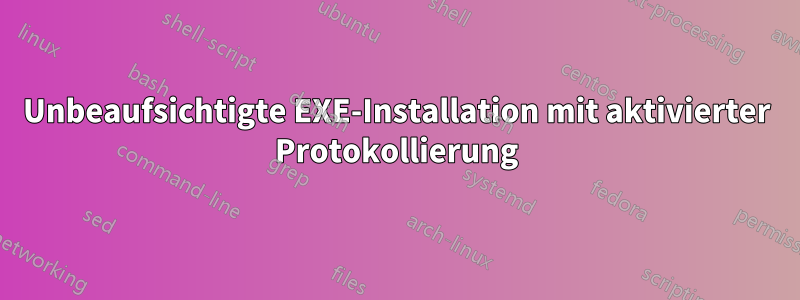 Unbeaufsichtigte EXE-Installation mit aktivierter Protokollierung