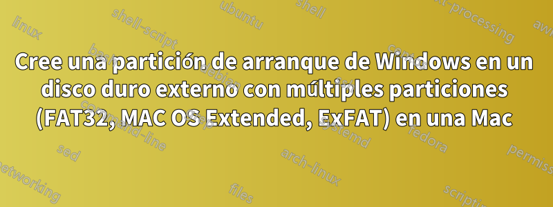 Cree una partición de arranque de Windows en un disco duro externo con múltiples particiones (FAT32, MAC OS Extended, ExFAT) en una Mac