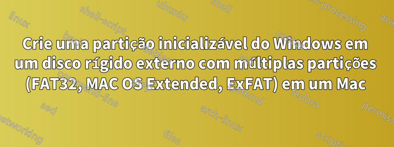 Crie uma partição inicializável do Windows em um disco rígido externo com múltiplas partições (FAT32, MAC OS Extended, ExFAT) em um Mac