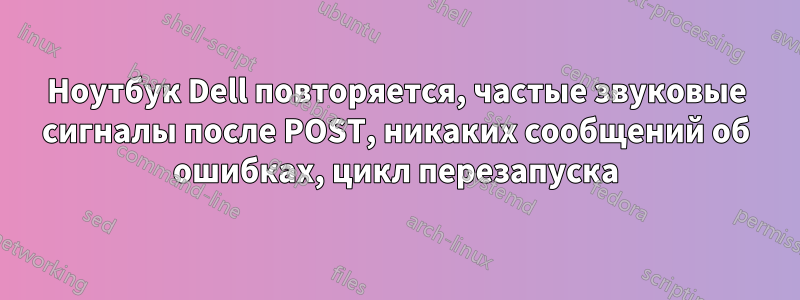 Ноутбук Dell повторяется, частые звуковые сигналы после POST, никаких сообщений об ошибках, цикл перезапуска