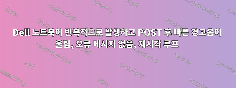 Dell 노트북이 반복적으로 발생하고 POST 후 빠른 경고음이 울림, 오류 메시지 없음, 재시작 루프