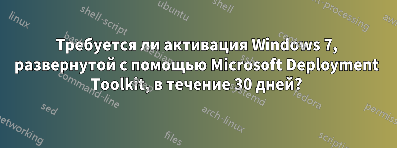 Требуется ли активация Windows 7, развернутой с помощью Microsoft Deployment Toolkit, в течение 30 дней?