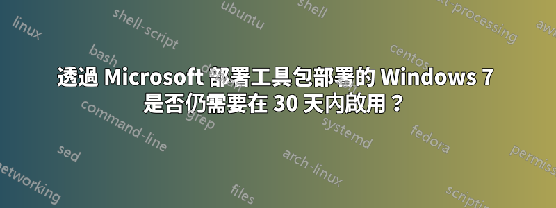 透過 Microsoft 部署工具包部署的 Windows 7 是否仍需要在 30 天內啟用？