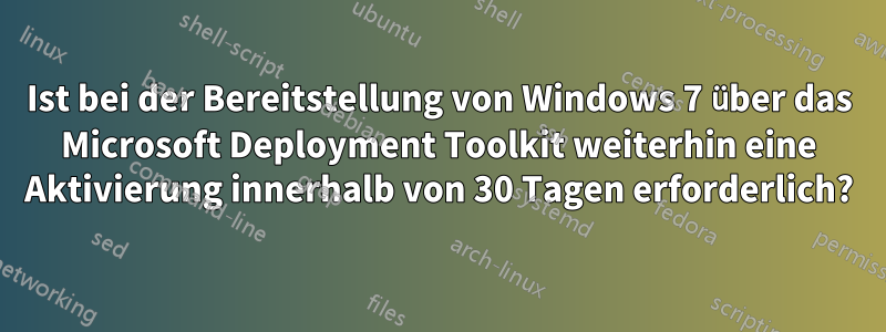 Ist bei der Bereitstellung von Windows 7 über das Microsoft Deployment Toolkit weiterhin eine Aktivierung innerhalb von 30 Tagen erforderlich?