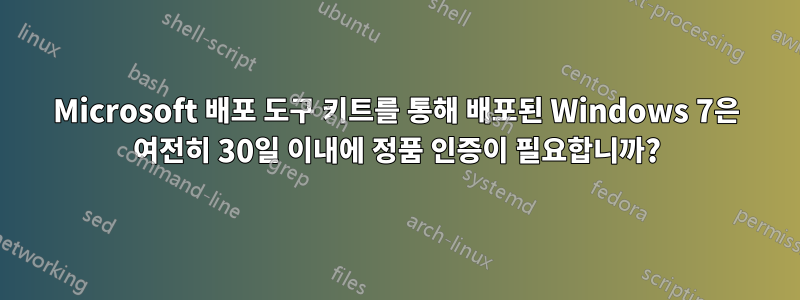 Microsoft 배포 도구 키트를 통해 배포된 Windows 7은 여전히 ​​30일 이내에 정품 인증이 필요합니까?