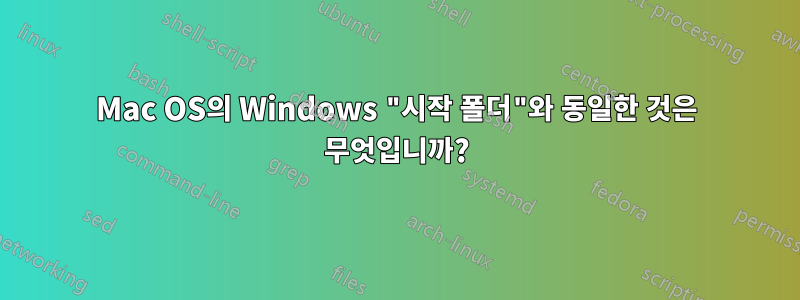 Mac OS의 Windows "시작 폴더"와 동일한 것은 무엇입니까?