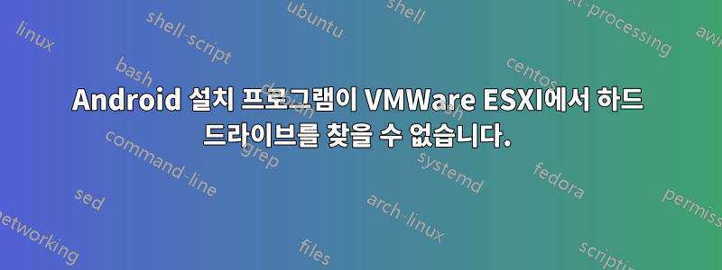 Android 설치 프로그램이 VMWare ESXI에서 하드 드라이브를 찾을 수 없습니다.