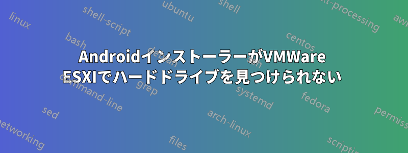 AndroidインストーラーがVMWare ESXIでハードドライブを見つけられない