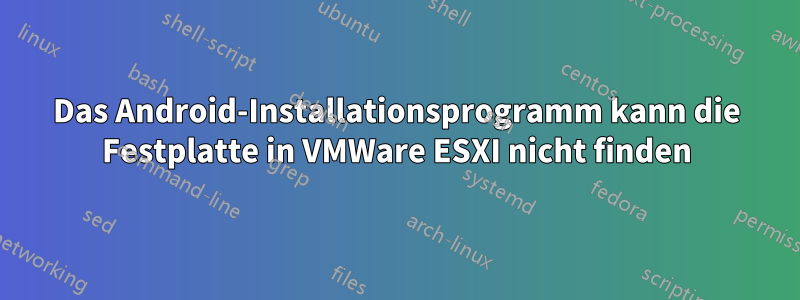 Das Android-Installationsprogramm kann die Festplatte in VMWare ESXI nicht finden