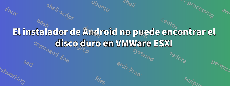 El instalador de Android no puede encontrar el disco duro en VMWare ESXI