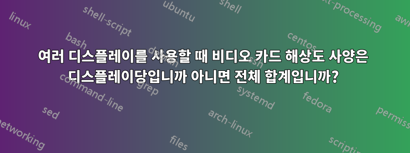 여러 디스플레이를 사용할 때 비디오 카드 해상도 사양은 디스플레이당입니까 아니면 전체 합계입니까?