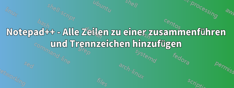 Notepad++ - Alle Zeilen zu einer zusammenführen und Trennzeichen hinzufügen