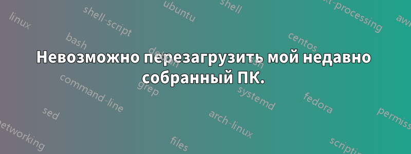 Невозможно перезагрузить мой недавно собранный ПК.