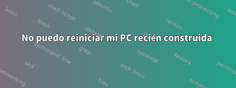 No puedo reiniciar mi PC recién construida