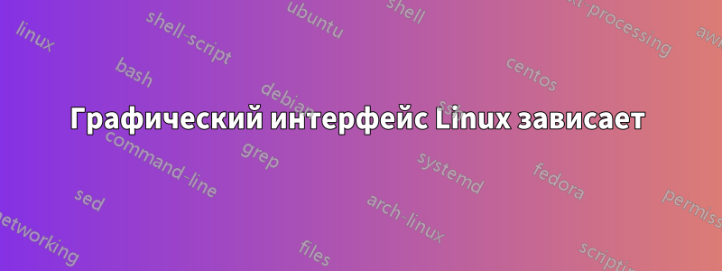 Графический интерфейс Linux зависает