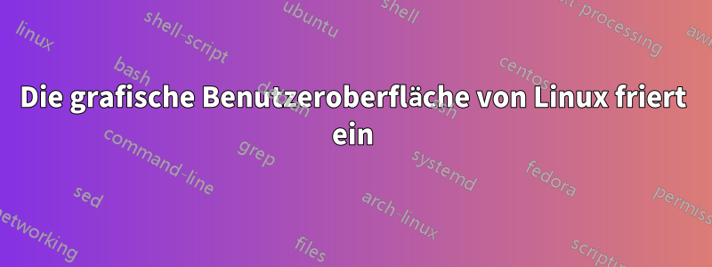 Die grafische Benutzeroberfläche von Linux friert ein