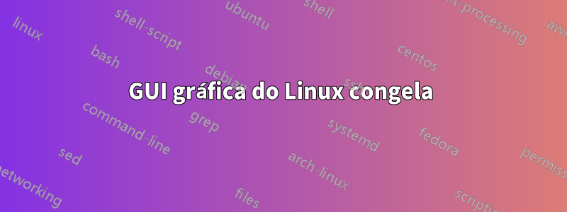 GUI gráfica do Linux congela