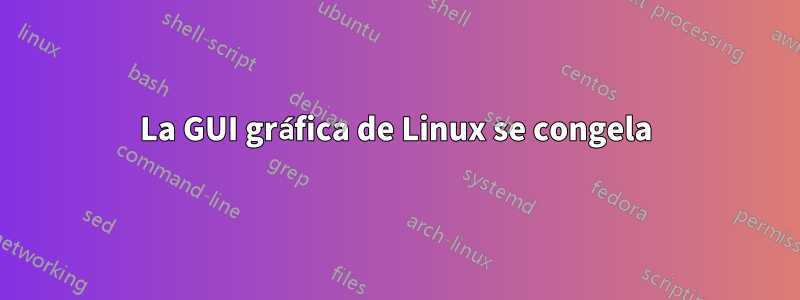 La GUI gráfica de Linux se congela