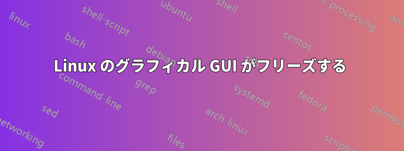 Linux のグラフィカル GUI がフリーズする