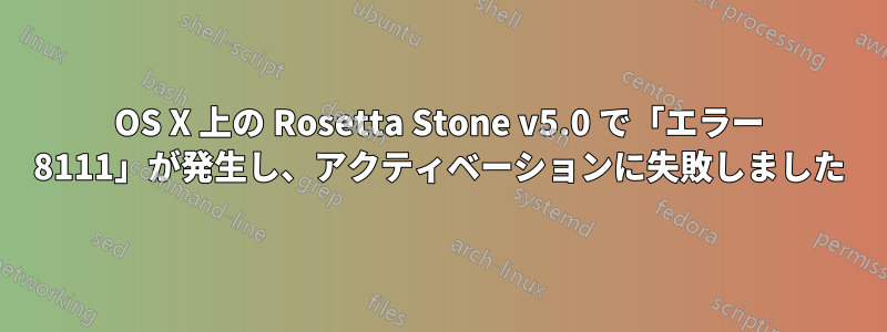 OS X 上の Rosetta Stone v5.0 で「エラー 8111」が発生し、アクティベーションに失敗しました