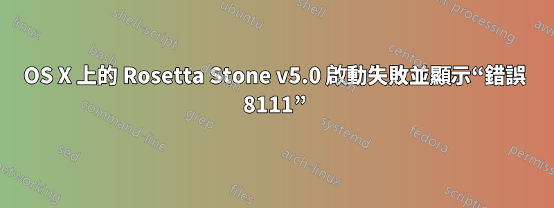 OS X 上的 Rosetta Stone v5.0 啟動失敗並顯示“錯誤 8111”