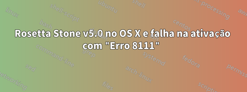 Rosetta Stone v5.0 no OS X e falha na ativação com "Erro 8111"