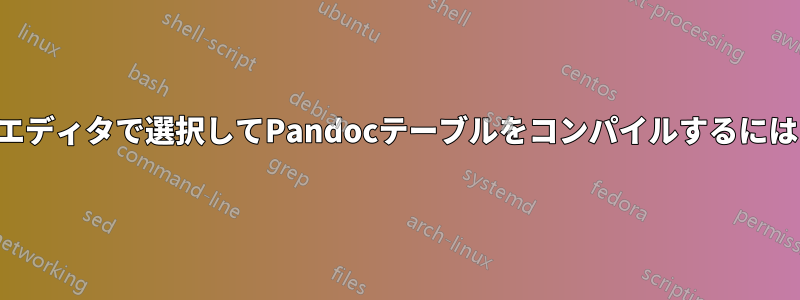 エディタで選択してPandocテーブルをコンパイルするには