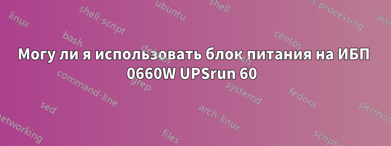 Могу ли я использовать блок питания на ИБП 0660W UPSrun 60 