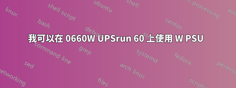 我可以在 0660W UPSrun 60 上使用 W PSU 