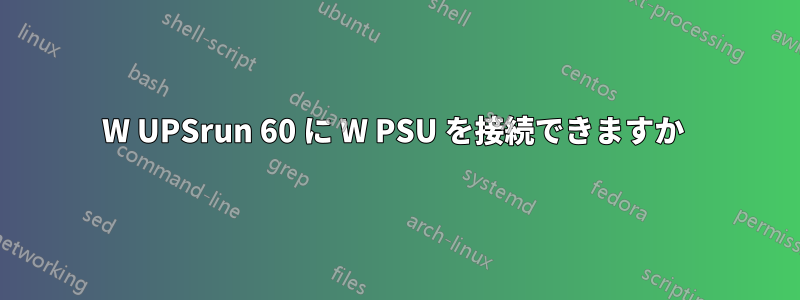 0660W UPSrun 60 に W PSU を接続できますか 