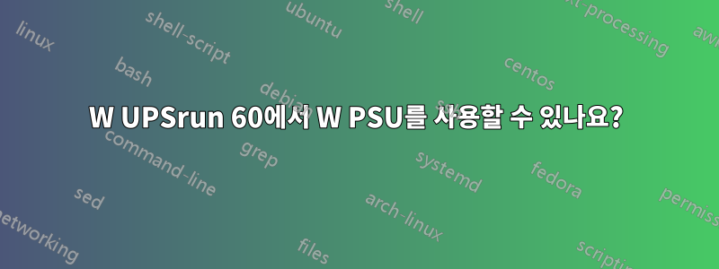 0660W UPSrun 60에서 W PSU를 사용할 수 있나요?