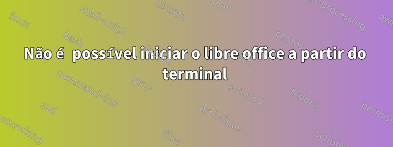 Não é possível iniciar o libre office a partir do terminal