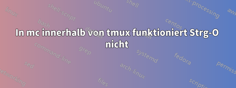 In mc innerhalb von tmux funktioniert Strg-O nicht