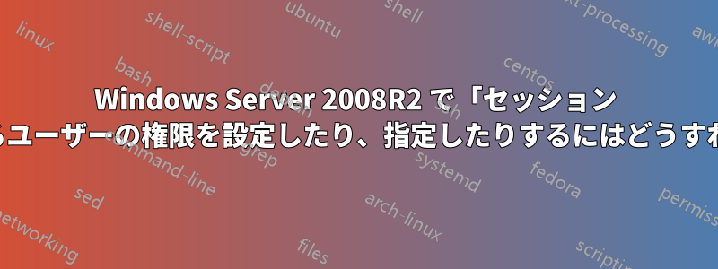 Windows Server 2008R2 で「セッション 0」と対話できるユーザーの権限を設定したり、指定したりするにはどうすればよいですか?