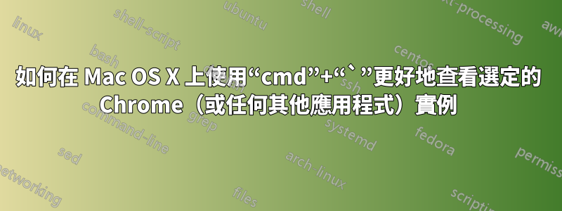 如何在 Mac OS X 上使用“cmd”+“`”更好地查看選定的 Chrome（或任何其他應用程式）實例