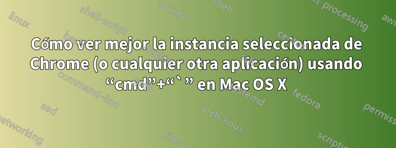 Cómo ver mejor la instancia seleccionada de Chrome (o cualquier otra aplicación) usando “cmd”+“`” en Mac OS X