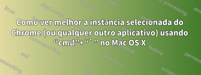 Como ver melhor a instância selecionada do Chrome (ou qualquer outro aplicativo) usando “cmd”+“`” no Mac OS X